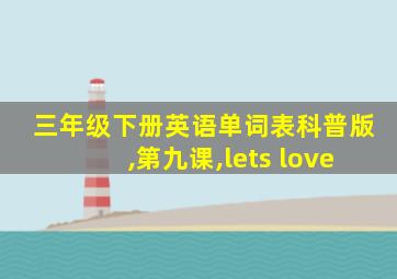 三年级下册英语单词表科普版,第九课,lets love